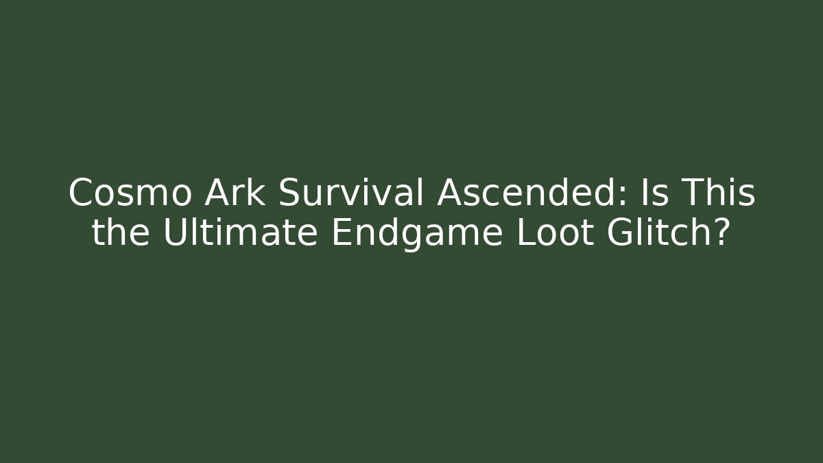 Cosmo Ark Survival Ascended: Is This the Ultimate Endgame Loot Glitch?