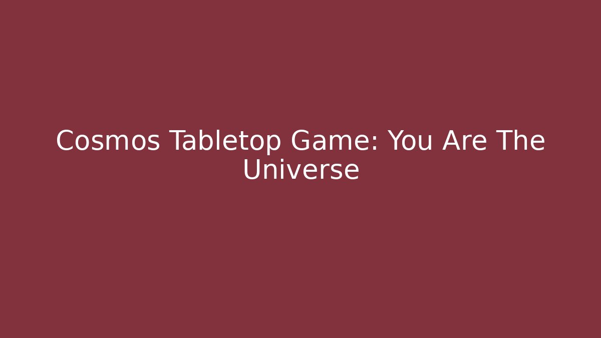 Cosmos Tabletop Game: You Are The Universe