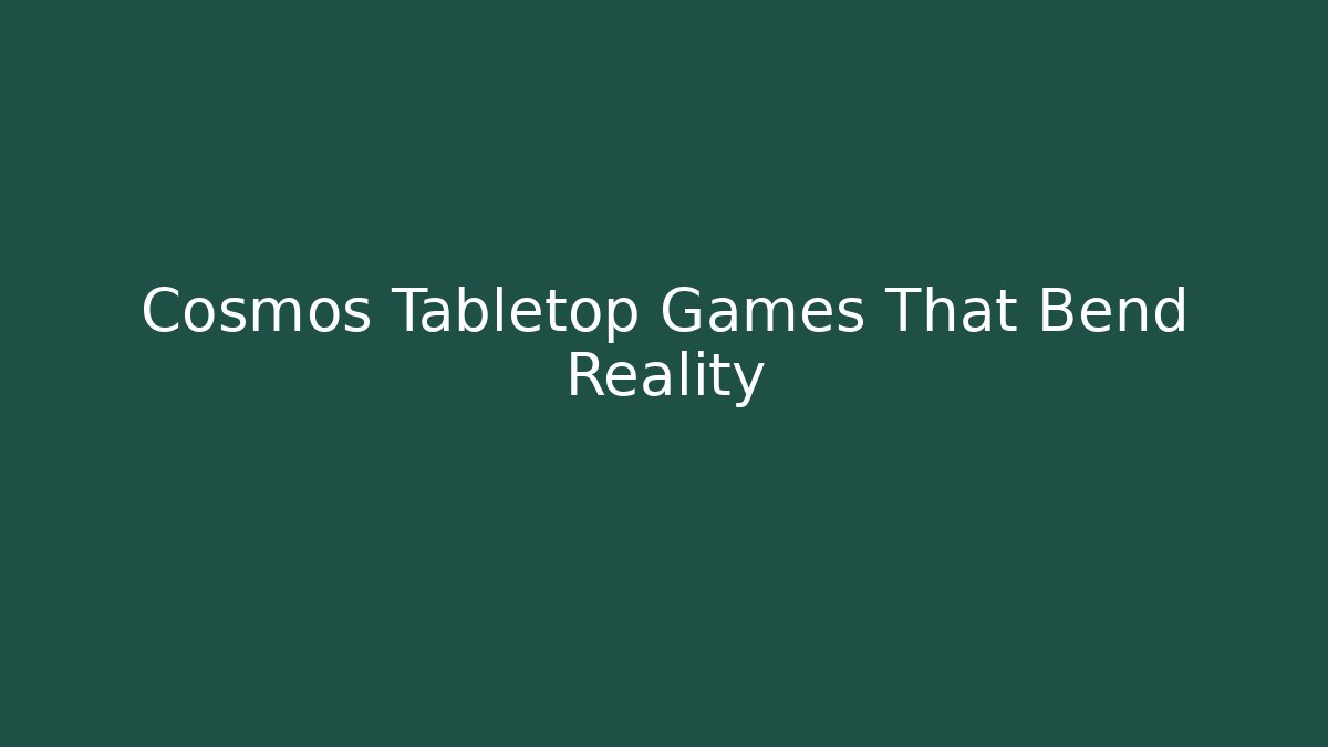 Cosmos Tabletop Games That Bend Reality
