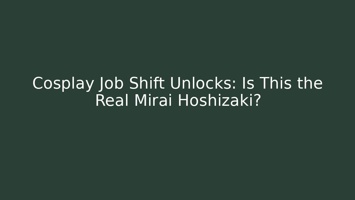 Cosplay Job Shift Unlocks: Is This the Real Mirai Hoshizaki?