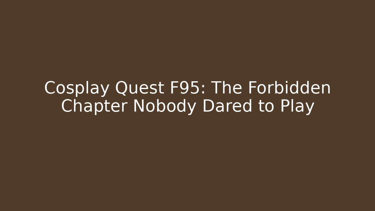 Cosplay Quest F95: The Forbidden Chapter Nobody Dared to Play