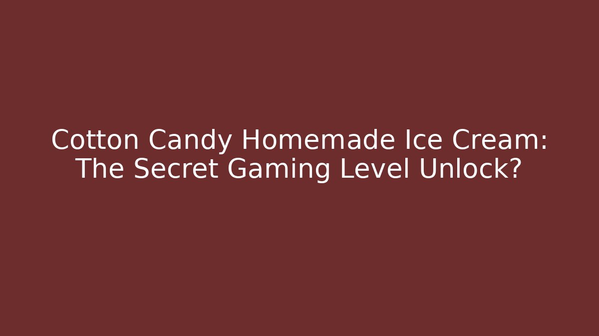 Cotton Candy Homemade Ice Cream: The Secret Gaming Level Unlock?