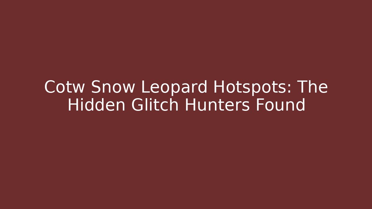 Cotw Snow Leopard Hotspots: The Hidden Glitch Hunters Found