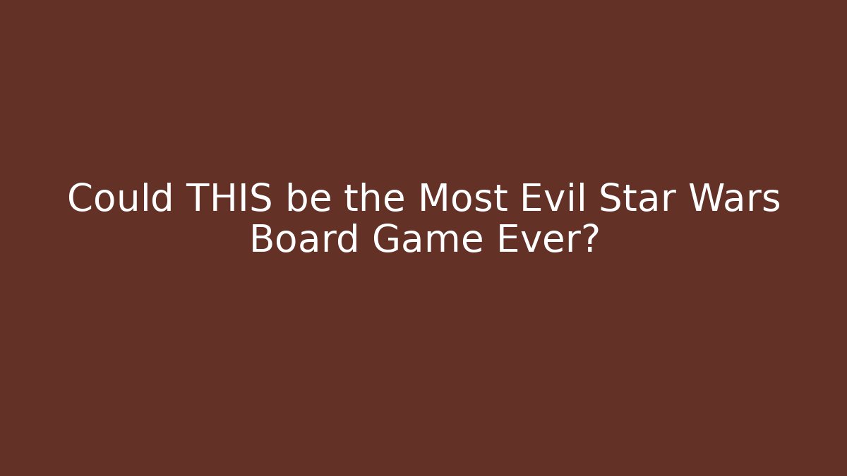 Could THIS be the Most Evil Star Wars Board Game Ever?