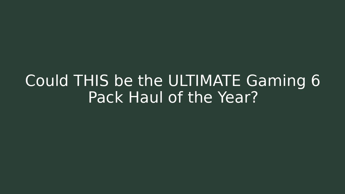 Could THIS be the ULTIMATE Gaming 6 Pack Haul of the Year?