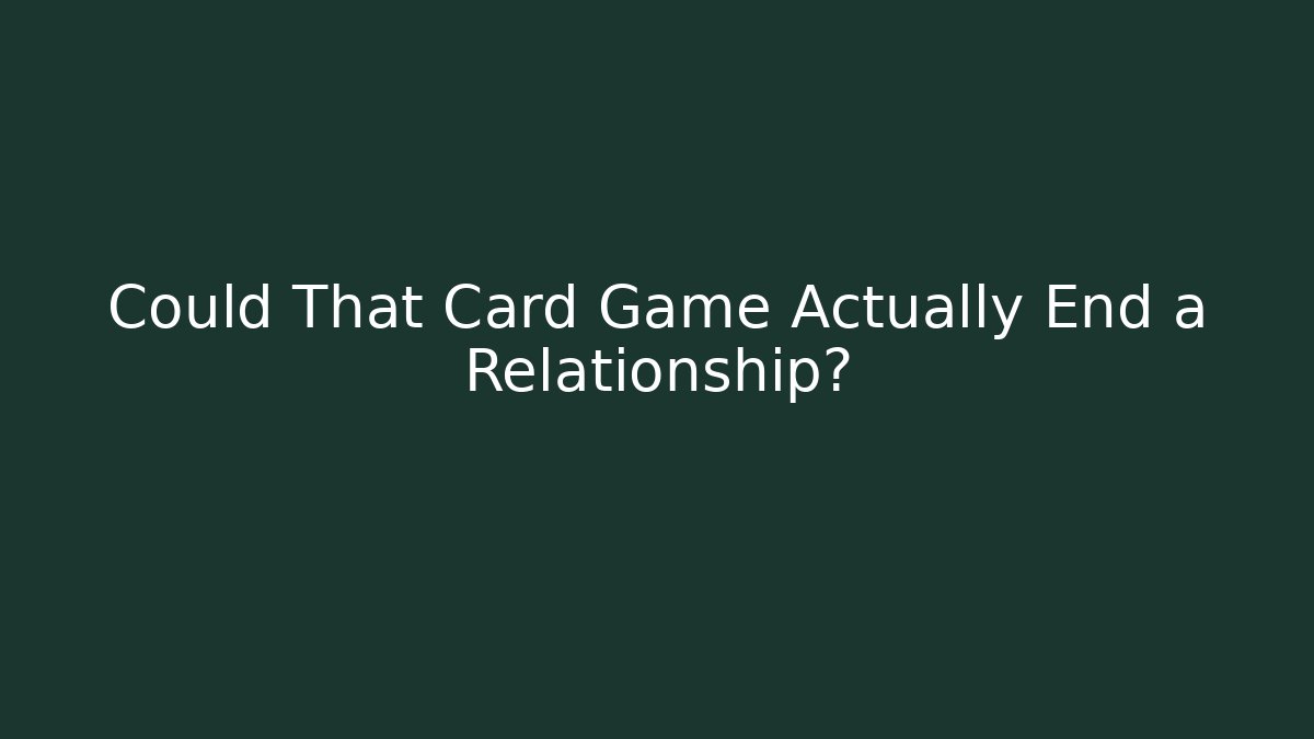 Could That Card Game Actually End a Relationship?
