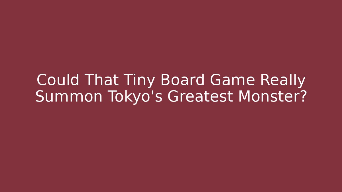 Could That Tiny Board Game Really Summon Tokyo's Greatest Monster?
