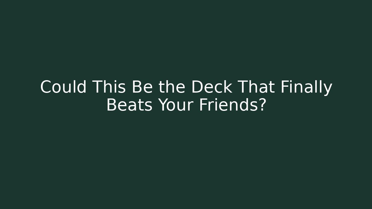 Could This Be the Deck That Finally Beats Your Friends?