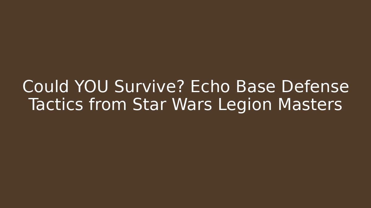 Could YOU Survive? Echo Base Defense Tactics from Star Wars Legion Masters