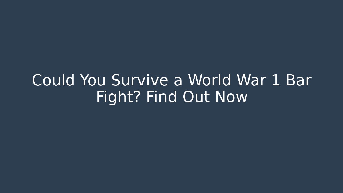 Could You Survive a World War 1 Bar Fight? Find Out Now