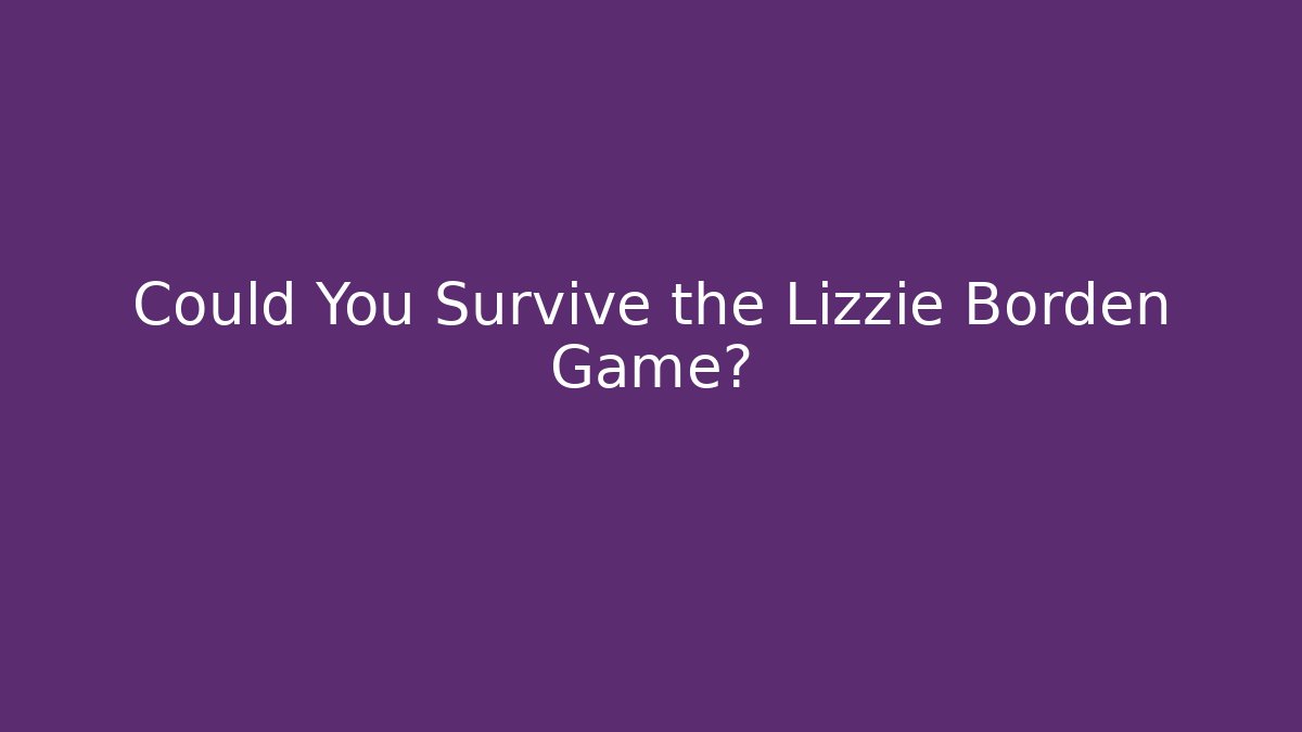 Could You Survive the Lizzie Borden Game? - Create More Assets