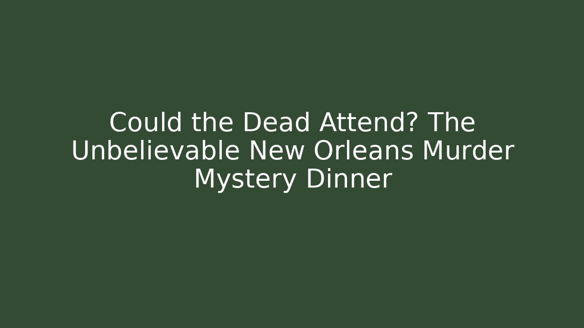 Could the Dead Attend? The Unbelievable New Orleans Murder Mystery Dinner