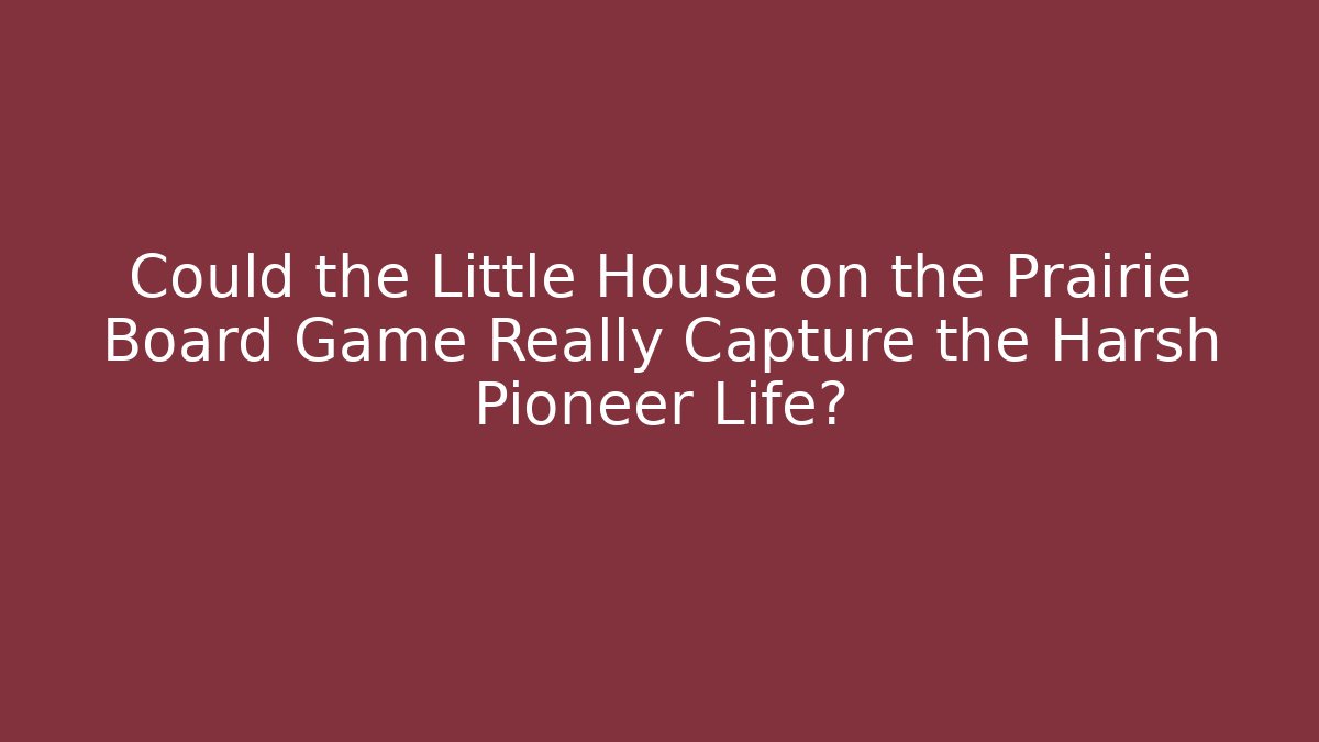 Could the Little House on the Prairie Board Game Really Capture the Harsh Pioneer Life?