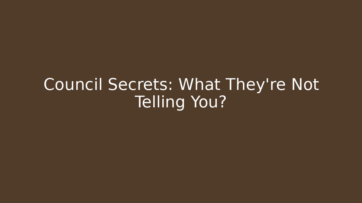 Council Secrets: What They're Not Telling You?