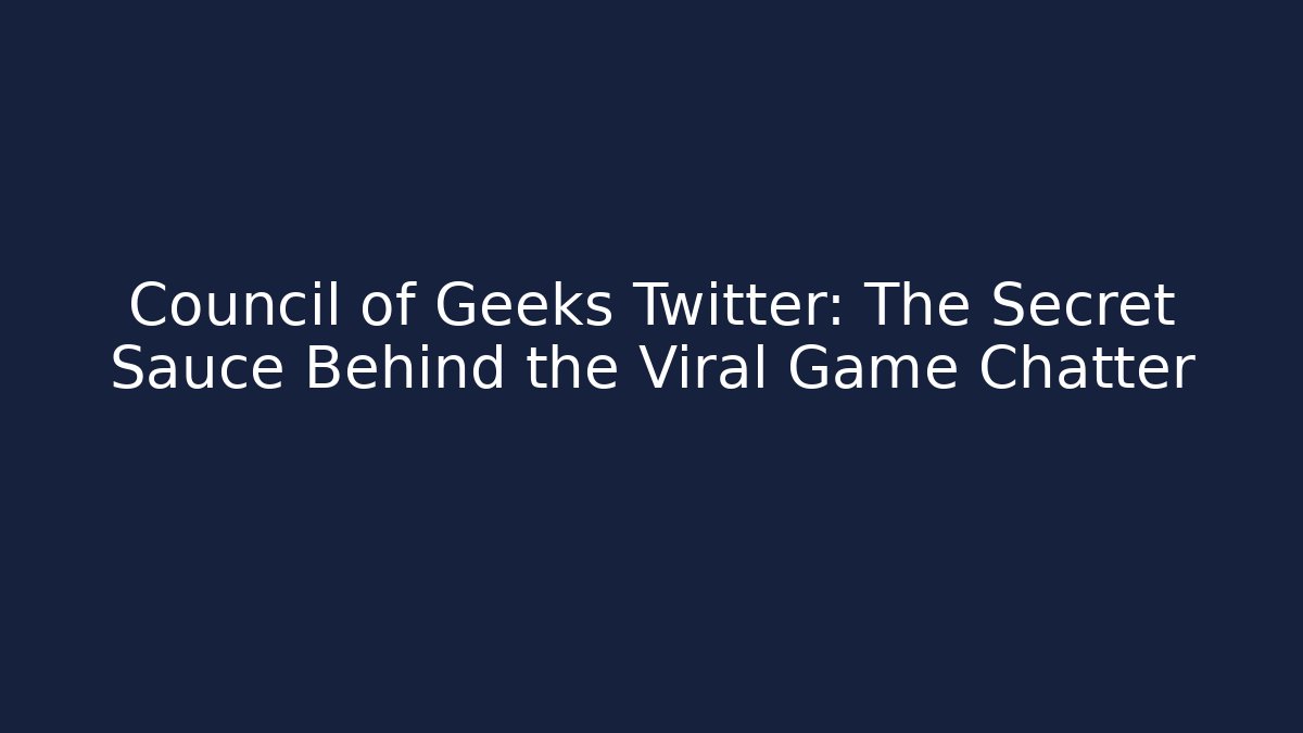 Council of Geeks Twitter: The Secret Sauce Behind the Viral Game Chatter