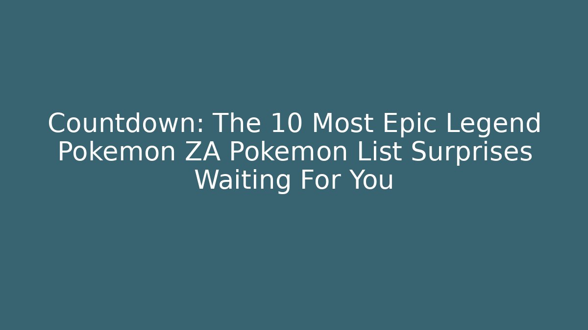 Countdown: The 10 Most Epic Legend Pokemon ZA Pokemon List Surprises Waiting For You