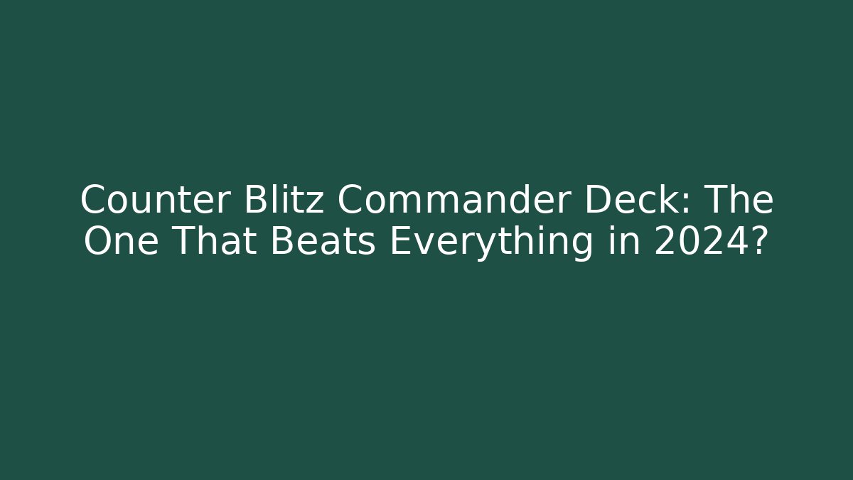 Counter Blitz Commander Deck: The One That Beats Everything in 2024? - Create More Assets