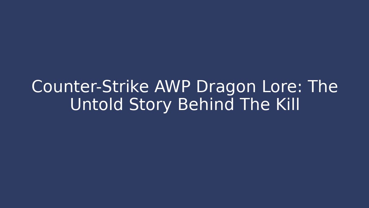 Counter-Strike AWP Dragon Lore: The Untold Story Behind The Kill