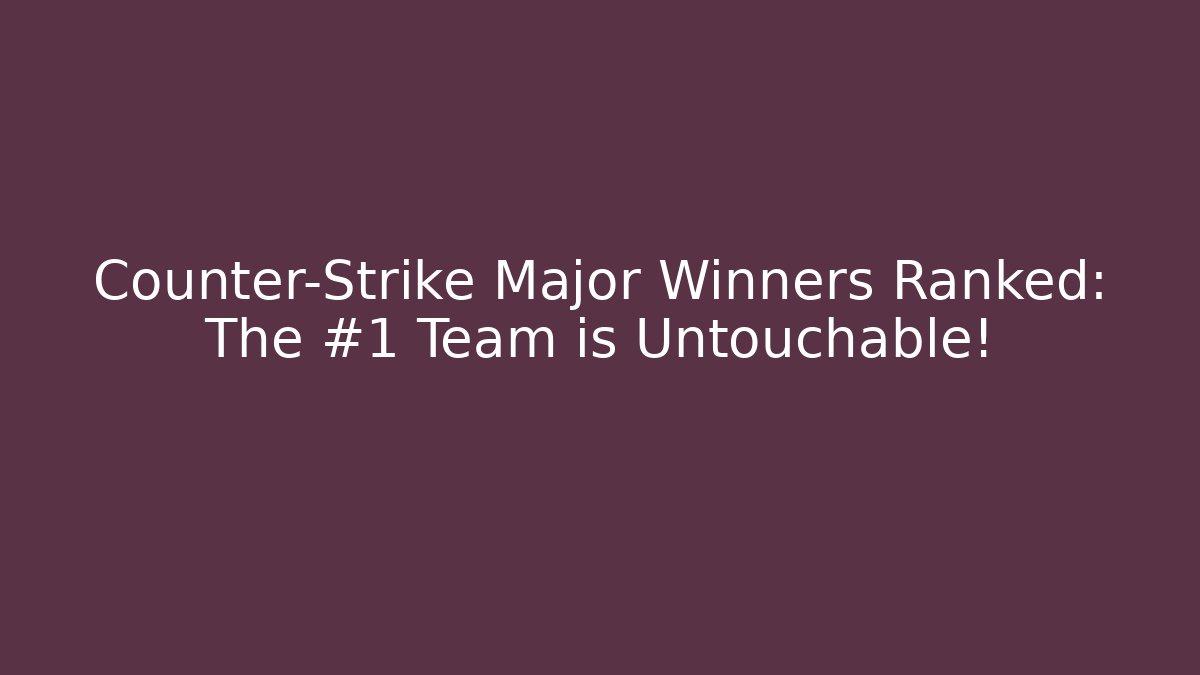 Counter-Strike Major Winners Ranked: The #1 Team is Untouchable!