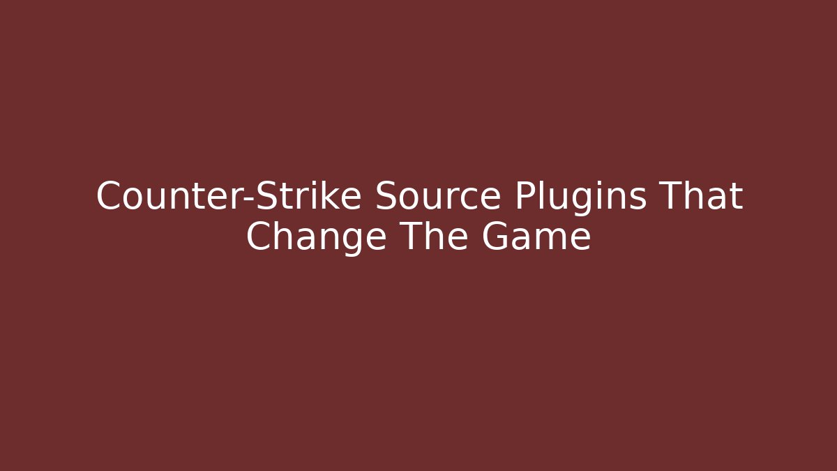 Counter-Strike Source Plugins That Change The Game