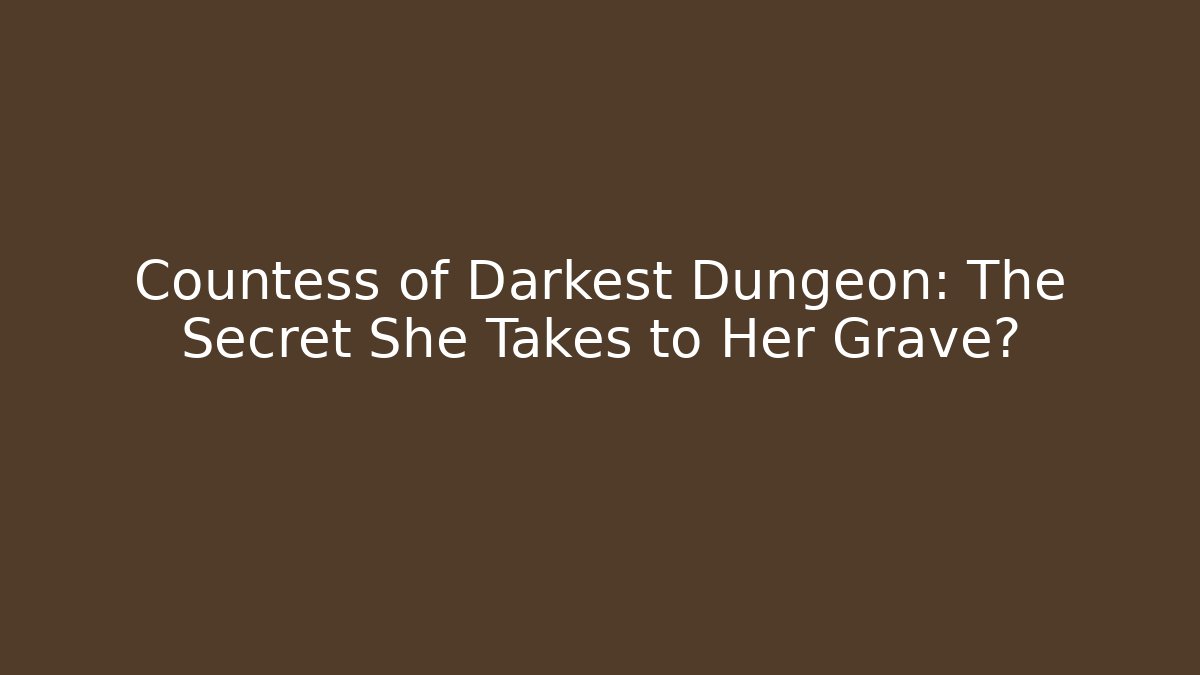 Countess of Darkest Dungeon: The Secret She Takes to Her Grave?
