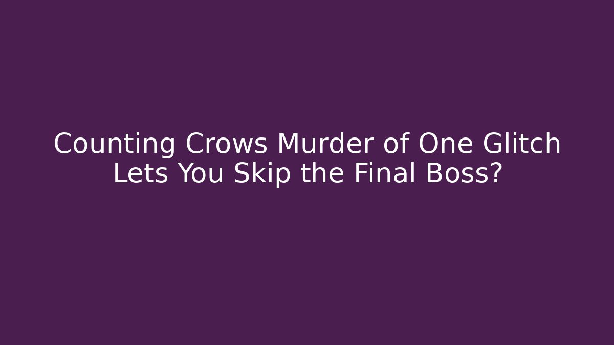 Counting Crows Murder of One Glitch Lets You Skip the Final Boss?