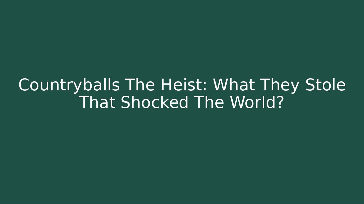 Countryballs The Heist: What They Stole That Shocked The World?