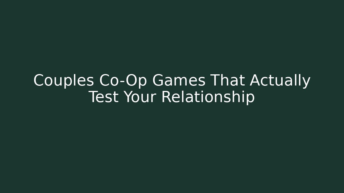 Couples Co-Op Games That Actually Test Your Relationship