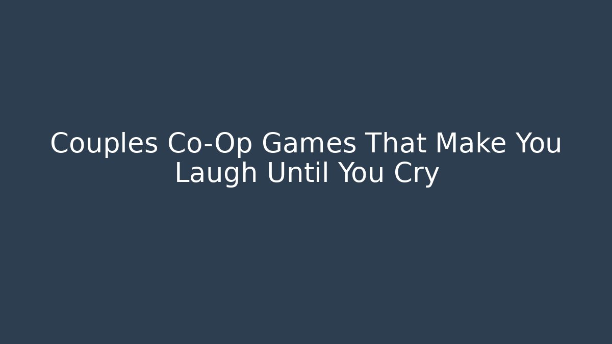 Couples Co-Op Games That Make You Laugh Until You Cry