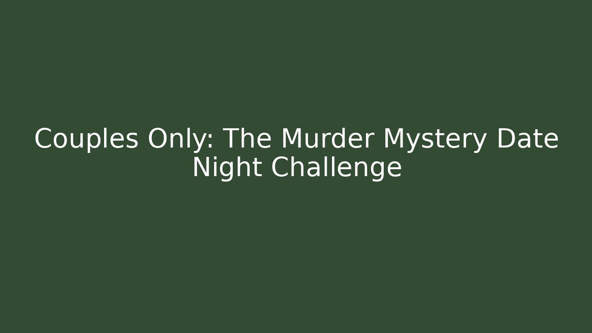 Couples Only: The Murder Mystery Date Night Challenge