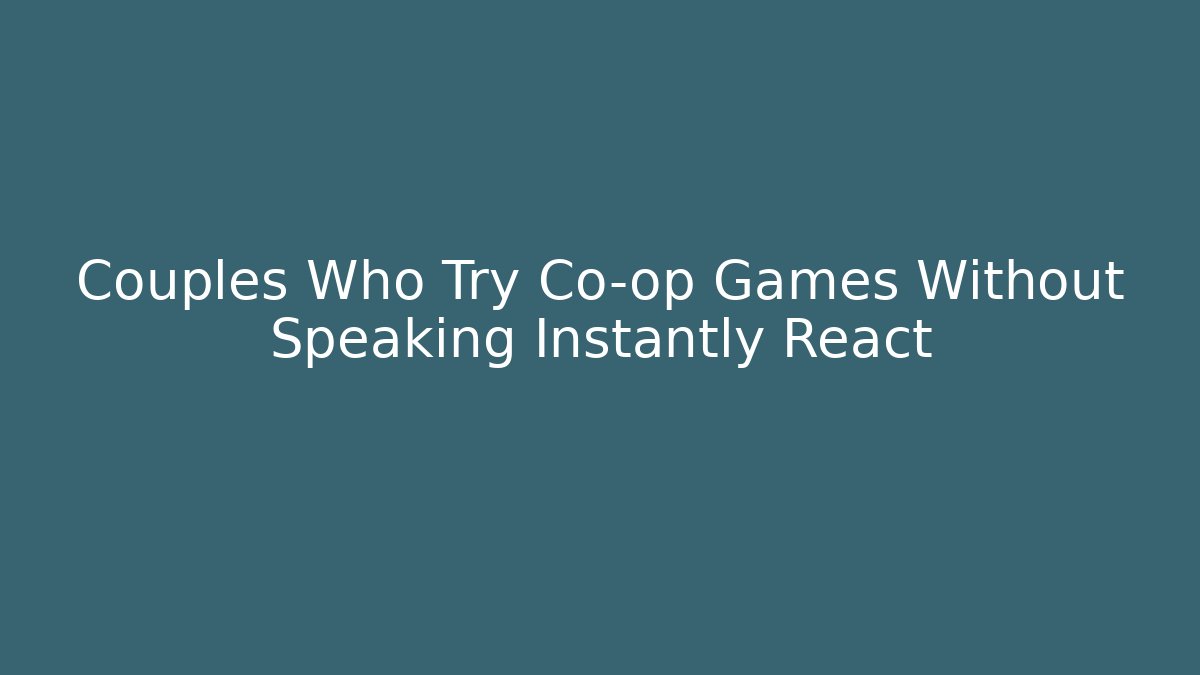 Couples Who Try Co-op Games Without Speaking Instantly React - Create More Assets