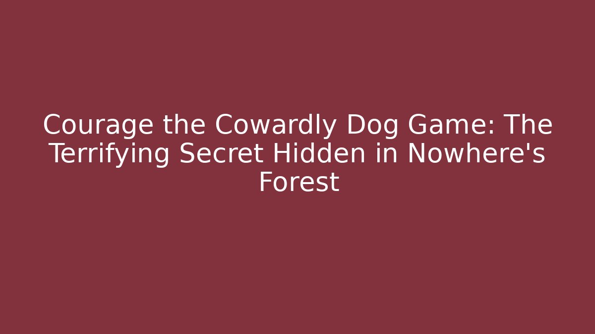 Courage the Cowardly Dog Game: The Terrifying Secret Hidden in Nowhere's Forest