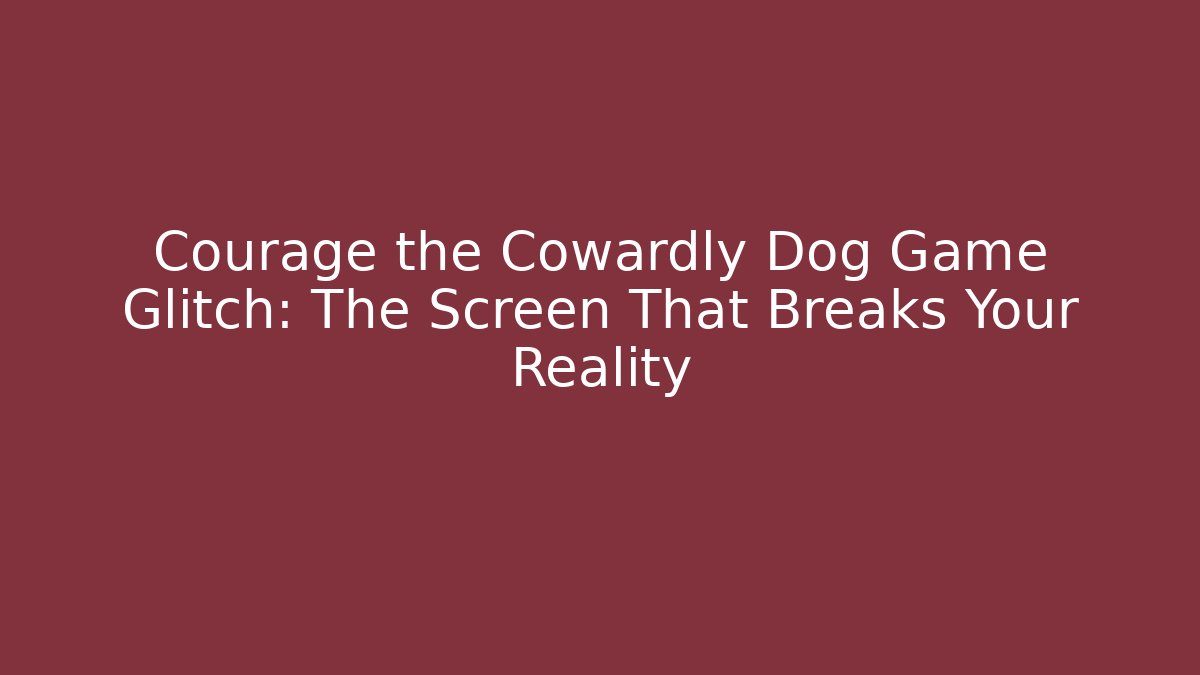 Courage the Cowardly Dog Game Glitch: The Screen That Breaks Your Reality
