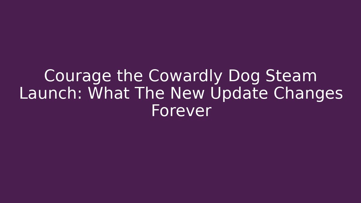 Courage the Cowardly Dog Steam Launch: What The New Update Changes Forever
