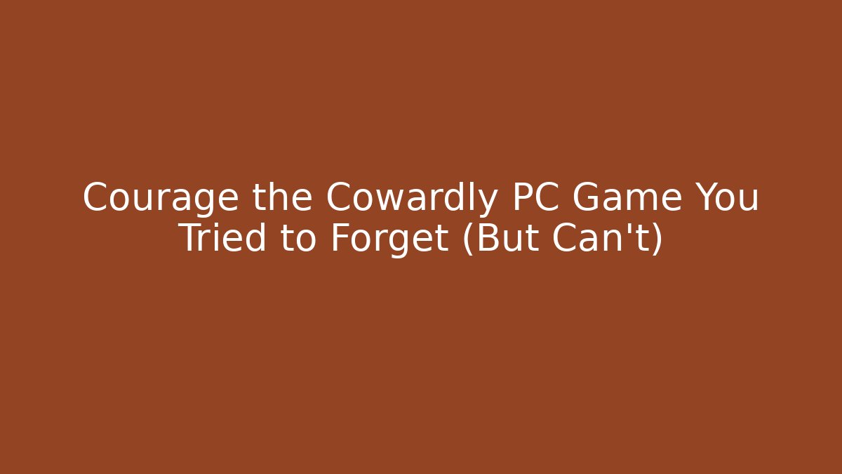 Courage the Cowardly PC Game You Tried to Forget (But Can't)