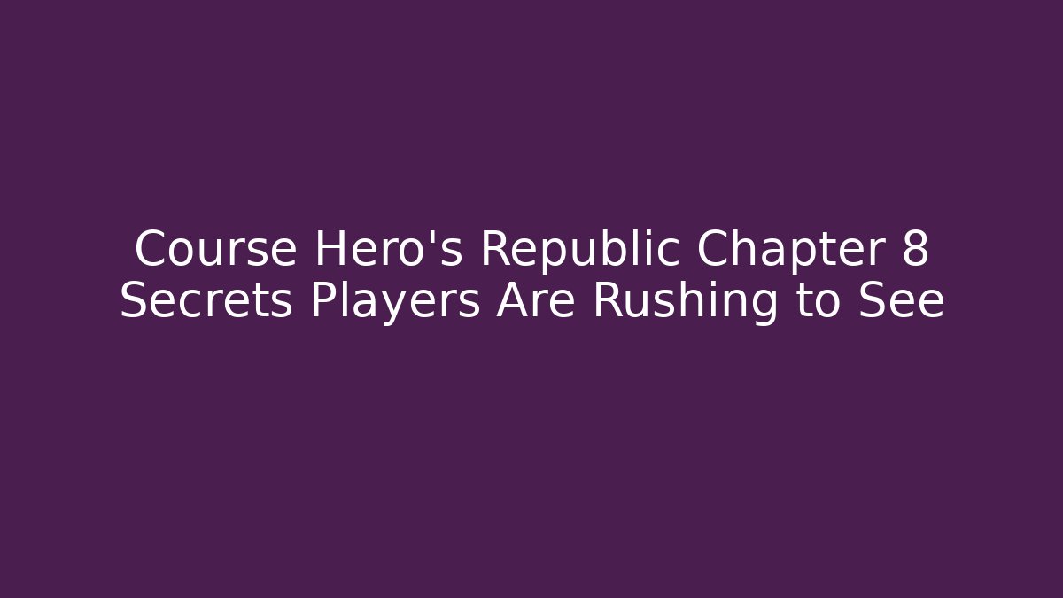 Course Hero's Republic Chapter 8 Secrets Players Are Rushing to See