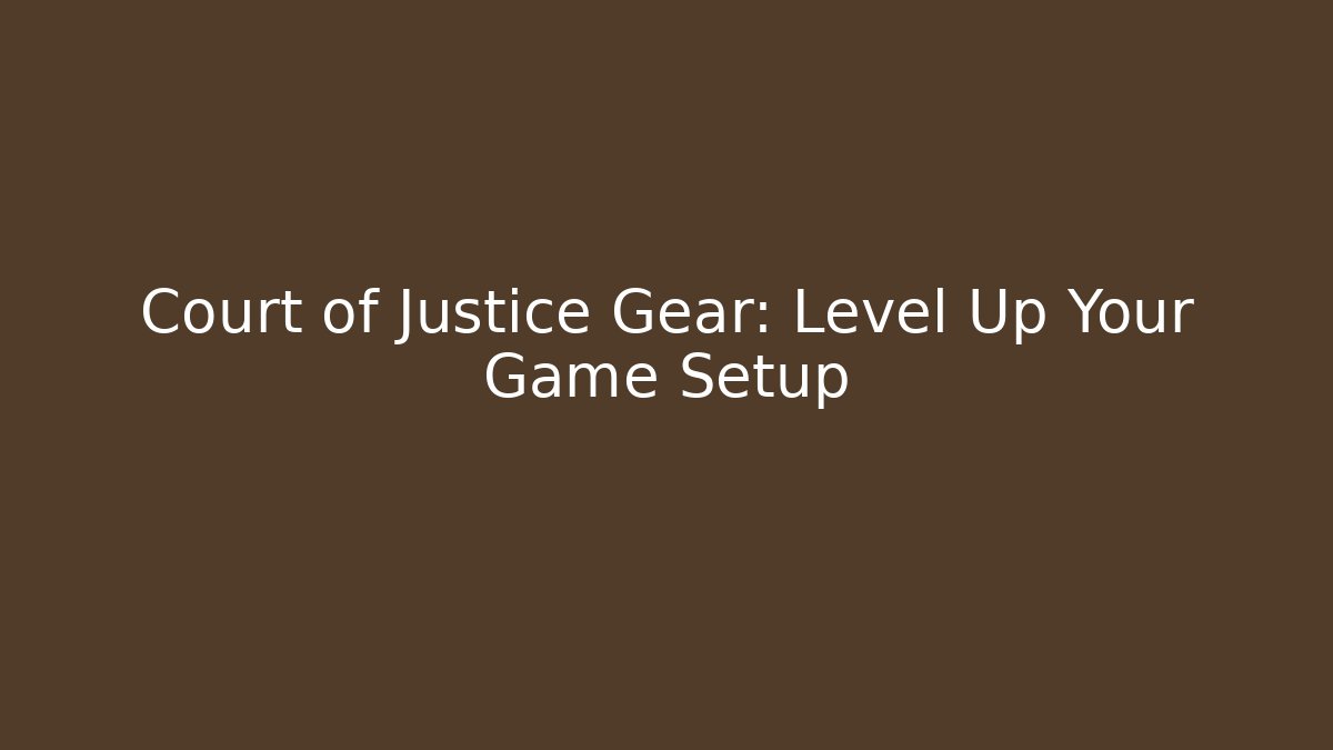 Court of Justice Gear: Level Up Your Game Setup