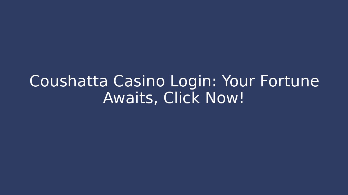 Coushatta Casino Login: Your Fortune Awaits, Click Now!