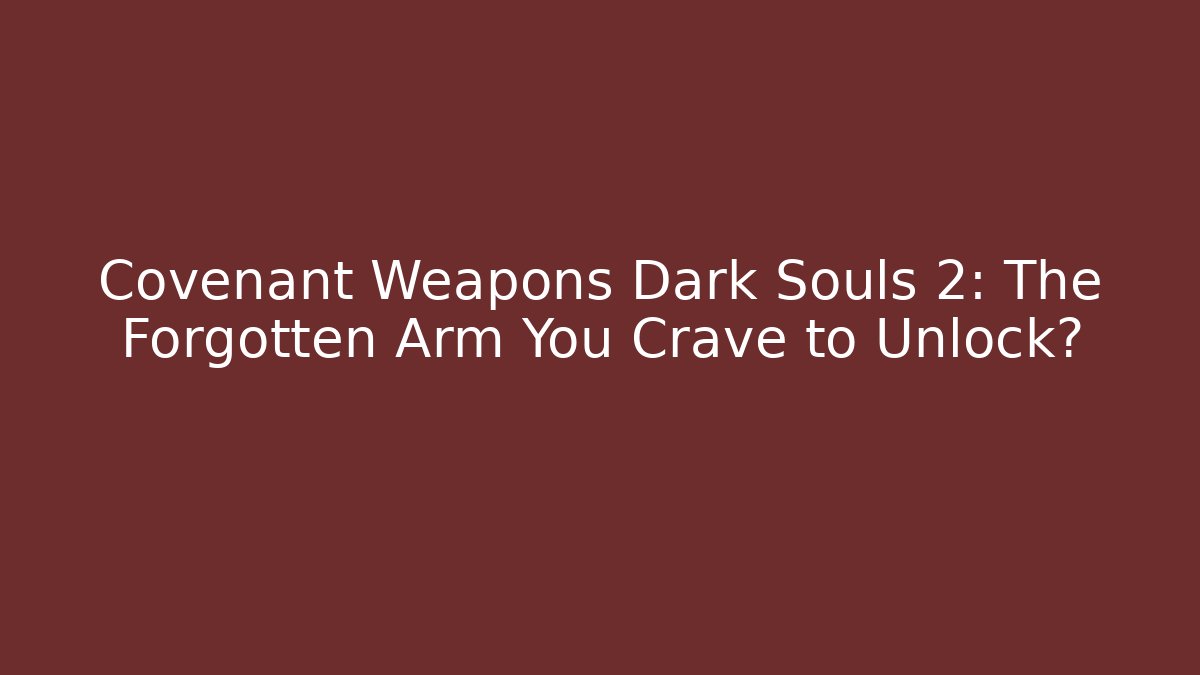 Covenant Weapons Dark Souls 2: The Forgotten Arm You Crave to Unlock?