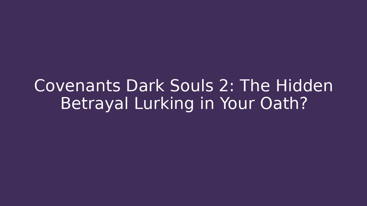 Covenants Dark Souls 2: The Hidden Betrayal Lurking in Your Oath?