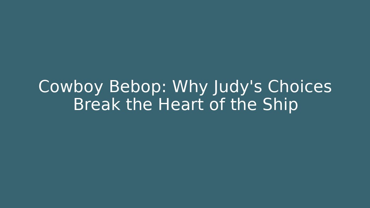 Cowboy Bebop: Why Judy's Choices Break the Heart of the Ship