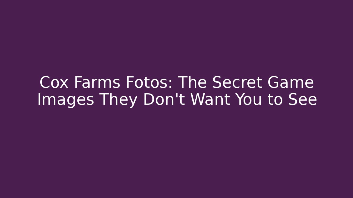 Cox Farms Fotos: The Secret Game Images They Don’t Want You to See