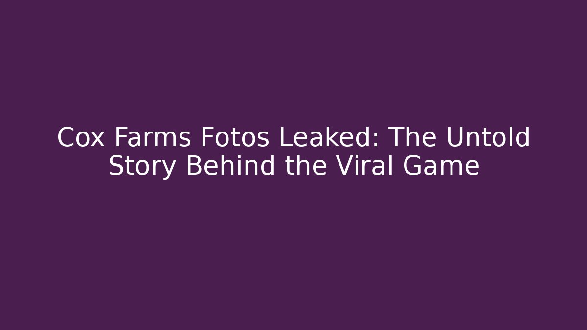 Cox Farms Fotos Leaked: The Untold Story Behind the Viral Game