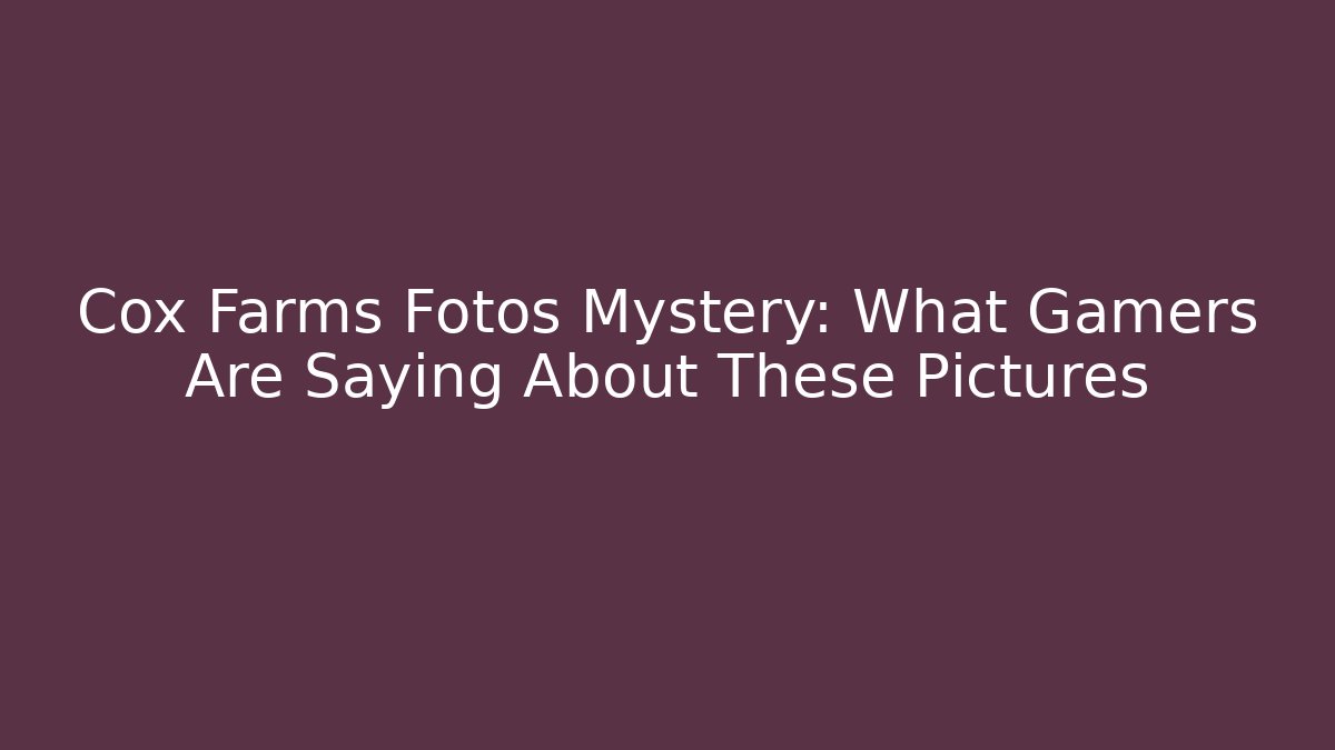 Cox Farms Fotos Mystery: What Gamers Are Saying About These Pictures