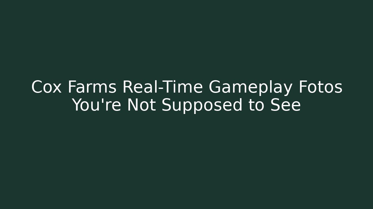 Cox Farms Real-Time Gameplay Fotos You’re Not Supposed to See