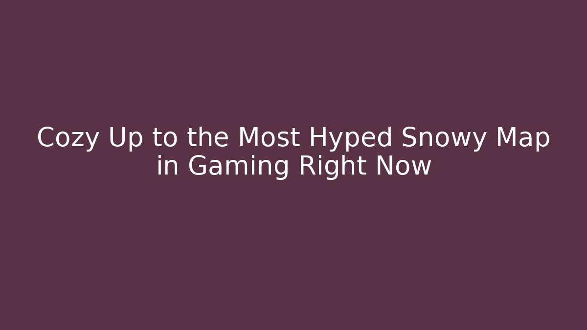 Cozy Up to the Most Hyped Snowy Map in Gaming Right Now