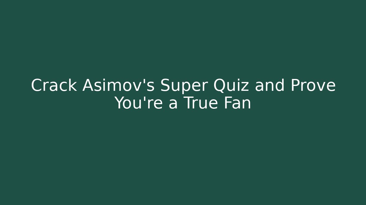 Crack Asimov's Super Quiz and Prove You're a True Fan