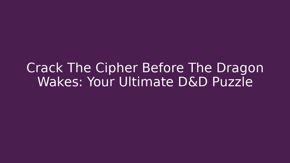 Crack The Cipher Before The Dragon Wakes: Your Ultimate D&D Puzzle