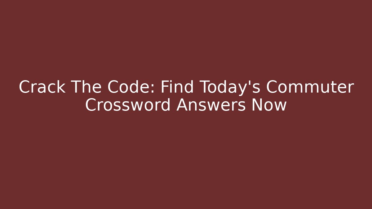 Crack The Code: Find Today's Commuter Crossword Answers Now