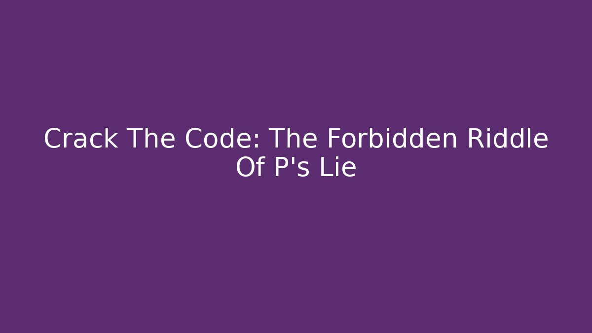 Crack The Code: The Forbidden Riddle Of P's Lie